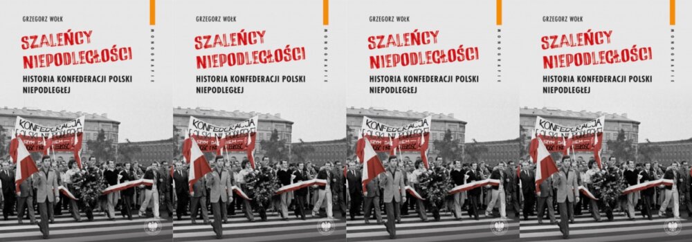 Zdjęcie okładkowe wpisu Grzegorz WOŁK: Szaleńcy niepodległości. Konfederacja Polski Niepodległej